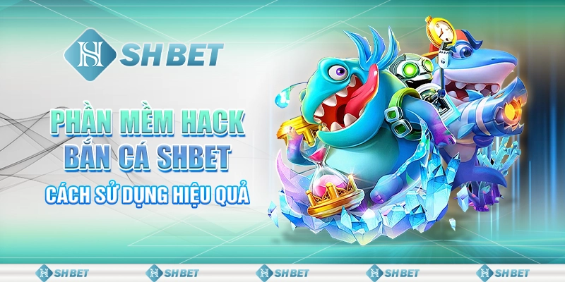 Phần Mềm Hack Bắn Cá SHBET Với Cách Dùng Chuẩn 